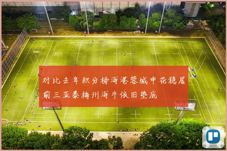 对比去年积分榜海港蓉城申花稳居前三亚泰梅州海牛依旧垫底