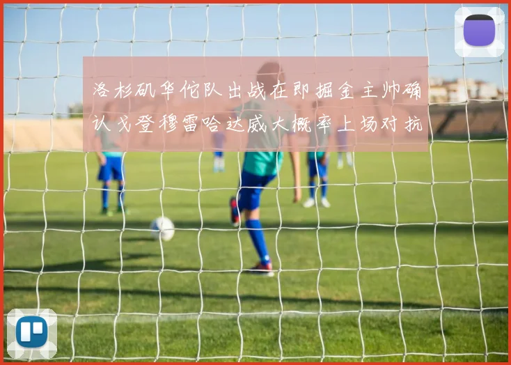 洛杉矶华佗队出战在即掘金主帅确认戈登穆雷哈达威大概率上场对抗湖人