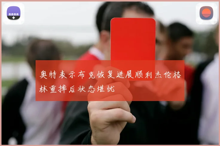 奥特表示布克恢复进展顺利杰伦格林重摔后状态堪忧