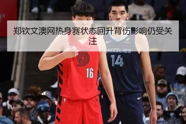 郑钦文澳网热身赛状态回升背伤影响仍受关注（manbetx）