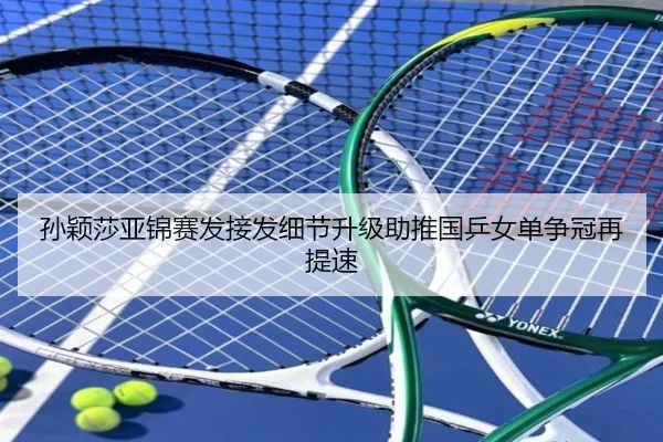 孙颖莎亚锦赛发接发细节升级助推国乒女单争冠再提速（manbetx）